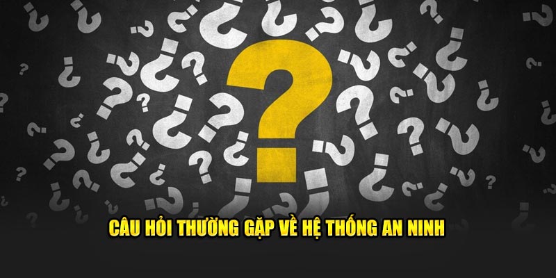 Những câu hỏi thường gặp liên quan đến hệ thống an ninh 
